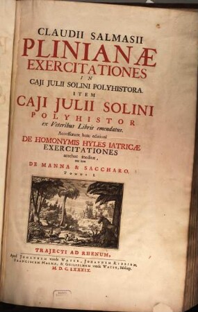 Claudii Salmasii Plinianæ Exercitationes in Caji Julii Solini Polyhistora : Item Caji Julii Solini Polyhistor ex Veteribus Libris emendatus, Tomus I.