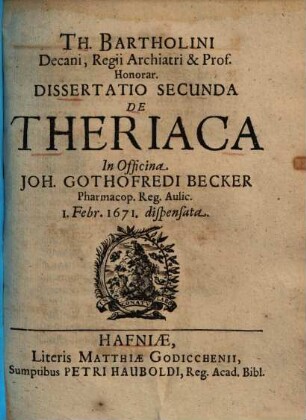 Th. Bartholini Dissertatio ... de theriaca ..., 2.. In officina Joh. Gothofredi Becker ... dispensata