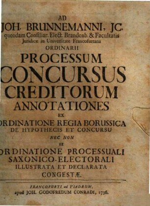 Ad Joh. Brunnemanni ... Processum concursus creditorum annotationes : Ex ordinatione regia Borussica de hypothecis et concursu nec non et ordinatione processuali Saxonico-Electorali... congestae