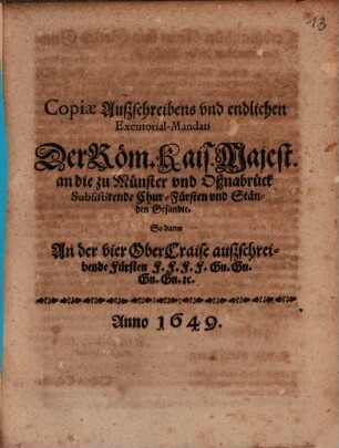 Copiae Außschreibens vnd endlichen Excutorial-Mandati Der Röm. Kais. Majest. an die zu Münster vnd Oßnabrück Subsistirende Chur-Fürsten vnd Ständen Gesandte : So dann An der vier OberCraise außschreibende Fürsten F.F.F.F. Gn.Gn.Gn.Gn. [et]c.