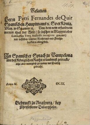 Relation, Herrn Petri Fernandes De Qvir Spanischen Hauptmans [et]c. So er König. May. in Spanien etc. Von dem new erfundnen vierten theil der Welt ... vnd desselben Länder, Reichtumb vnnd Fruchtbarkeit [et]c. vbergeben : In Spanischer Sprach zu Pampelona ... getruckt, jetzo aber menigklich zu gutem ins Teutsch gebracht