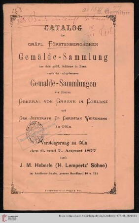 Versteigerung zu Köln / J. M. Heberle (H. Lempertz' Söhne): Catalog der gräfl. Fürstenberg'schen Gemälde-Sammlung aus dem gräfl. Schlosse in Bonn sowie der nachgelassenen Gemälde-Sammlungen der Herren General von Graeve in Coblenz und Geh.-Justizrath Dr. Christian Widenmann in Cöln : Versteigerung zu Cöln den 6. und 7. August 1877