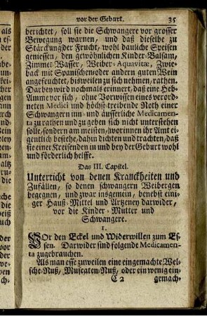 Das III. Capitel. Unterricht von denen Kranckheiten und Zufällen, so denen schwangern Weibergen begegnen, und zwar insgemein, benebst einiger Hauß-Mittel und Artzeney darwider, vor die Kinder-Mütter und Schwangere.