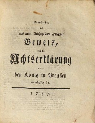 Gründlicher und Aus denen Reichsgesetzen gezogener Beweis, Daß die Achtserklärung wider Den König in Preußen unmöglich sey