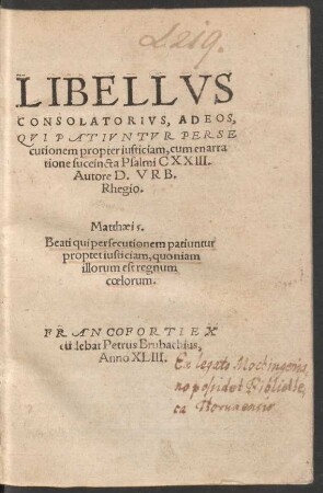 LIBELLVS || CONSOLATORIVS, AD EOS,|| QVI PATIVNTVR PERSE||cutionem propter iusticiam, cum enarra||tione succincta Psalmi CXXIII.|| Autore D. VRB.|| Rhegio.|| ... ||[Übers. v. (M. IOANNES || Irenaeus Pomeranus.||)]