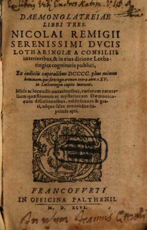 Daemonolatreia Libri Tres Nicolai Remigii ... : Ex iudiciis capitalibus DCCCC plus minus hominum, qui sortilegii crimen intra annos XV. in Lotharingia capite luerunt
