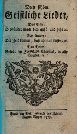 Drey schöne Geistliche Lieder : Das Erste: O Sünder mach dich auf! und g ehe ..., Das Andere: Die Zeit kommt, daß ich muß reisen ...