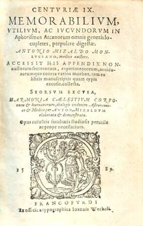Centvriae IX. Memorabilivm, Vtilivm, Ac Ivcvndorvm In Aphorismos Arcanorum omnis generis locupletes, perpulcre digestae : Accessit His Appendix Nonnullorum secretorum, experimentorum, antidotorumque contra varios morbos, tam ex libris manuscriptis quam typis excusis, collecta