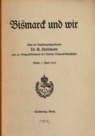 Bismarck und wir : Rede der Reichstagabgeordn. Dr. G. stresemann z. 25. Bismarck-Kommers der Berliner Bismarck-Ausschusses Berlin, 1. April 1916