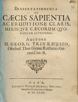 Dissertatiuncula De Caecis Sapientia Ac Eruditione Claris, Mirisque Caecorum Quorundam Actionibus