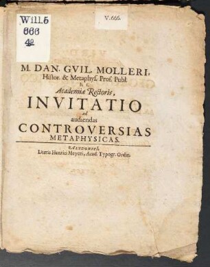 M. Dan. Guil. Molleri, Histor. & Metaphys. Prof. Publ. h.t. Academiae Rectoris, Invitatio ad audiendas Controversias Metaphysicas