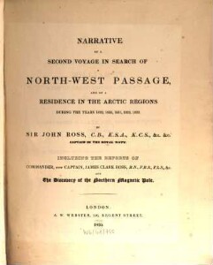 Narrative of a second voyage in search of a north-west passage, and of a residence in the Arctic regions during the years 1829, 1830, 1831, 1832, 1833 : incl. the reports of James Clark Ross and the discovery of the northern magnetic pole