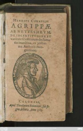 HENRICI CORNELII || AGRIPPAE || AB NETTESHEYM,|| DE INCERTITVDINE ET || vanitate scientiarum declama-||tio inuectiua, ex postre-||ma Authoris reco-||gnitione.||