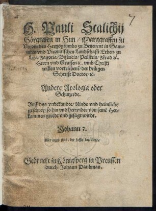 H. Pauli Scalichij || Hörgrafen in Hun/ Marggraffen zu || Veron/ des Hertzogtumbs zu Beneuent in Sam=||niten vnd Virouitischen Landschafft Erben/ zu || Lika ... #[et]c.|| Herrn vnd Graffen #[et]c. vmb Christi || willen vortriebenẽ/ der heiligen || Schrifft Doctor/ #[et]c.|| Andere Apologia Oder || Schutzrede.|| Auff das ... || geschrey/ so hin vnd herwider von seinẽ Her=||kommen geredt ... wirdt.|| ... ||