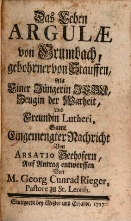 Das Leben Argulae von Grumbach, geborene von Stauffen, als einer Jüngerin Jesu, Zeugin der Warheit und Freudin Lutheri : Sampt eingemengter Nachricht von Arsatio Seehofer