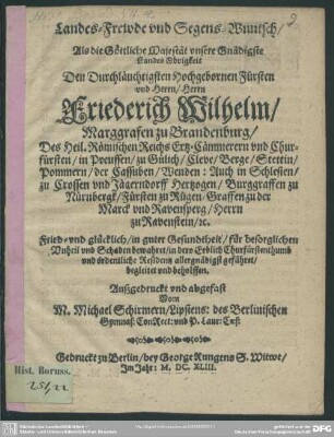 Landes-Frewde und Segens-Wuntsch, Als die Göttliche Majestät unsere Gnädigste Landes Obrigkeit Den ... Herrn Friederich Wilhelm, Marggrafen zu Brandenburg, Des Heil. Römischen Reichs Ertz-Cämmerern und Churfürsten ... in dero Erblich Churfürstenthumb und ordentliche Residentz allergnädigst geführet/ begleitet und beholffen