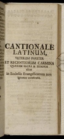 Cantionale Latinum, Veterum Pariter Et Recentiorum Carmina Quædam Sacra & Hymnos alios in Ecclesiis Evangelicorum non ignotos continens.