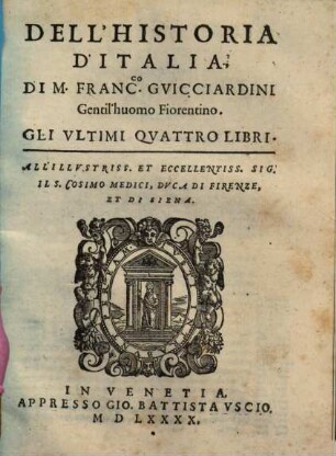 La historia d'Italia di Francesco Guicciardini Gentil'Hvomo Fiorentino : Diuisa in Venti Libri ; Riscontrata con tutti gli altri Historici, & Auttori, che dell'istesse cose habbiano scritto, per Thomaso Porcacchi Da Castiglione Arretino; con due tavole .... [2], Dell'Historia D'Italia, ... Gli Vltimi Qvattro Libri