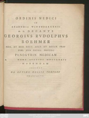 Ordinis Medici In Academia Wittebergensi H. T. Decanus Georgivs Rudolphvs Boehmer Phil. Et Med. Doct. Anat. Et. Botan. Prof Pvbl. Ord. Physic. Provinc Panegyrin Medicam Mens. Avgvsti MDCCLXXVI Habendam Indicit De Optimo Messis Tempore Praefatus