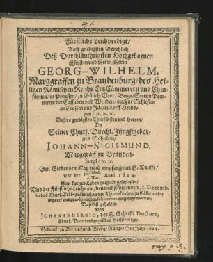 Fürstliche Leichpredigt : Auff gnedigsten Bevehlich Deß ... Herrn Georg-Wilhelm, Marggraffen zu Brandenburg/ des Heiligen Römischen Reichs ErtzCammerern und Churfürsten ... Da Seiner Churf. Durchl. Jüngstgebornes Söhnlein/ Johann-Sigismund, Marggraff zu Brandenburgk/ [et]c. [et]c. Den Siebenden Tag nach empfangener Tauffe/ war der 30. Octob./9. Nov. Anni 1624. Sein kurtzes Leben seliglich geschlossen/ Und der Fürstliche Leichnam/ den nechstfolgenden 2./12. Decemb. in das Churf. Erbbegräbnuß/ in der Thumbkirchen zu Cölln an der Spree ... eingesetzt worden/ Daselbst gehalten