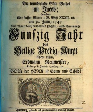 Die wunderliche Güte Gottes : an Jakob betrachtet über dessen Worte 1. B. Mose 32. 10 ... und rühmete dabei die Güte des Höchsten, welche ihn nunmehr fünfzig Jahr das hl. Predig-Ampt führen lassen E. Neumeister ; [Jubel-Predigt]