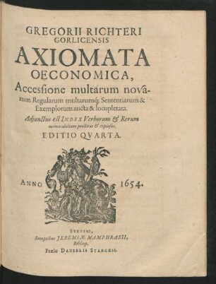 Gregorii Richteri Gorlicensis Axiomata Oeconomica : Accessione multarum novarum Regularum, multarumq[ue] Sententiarum & Exemplorum aucta & locupletata ; Adiunctus est Index Verborum & Rerum memorabilium prolixus & copiosus