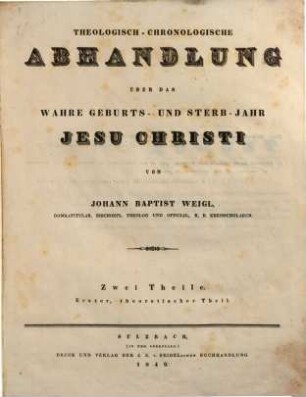 Theologisch-chronologische Abhandlung über das wahre Geburts- und Sterb-Jahr Jesu Christi. 1, Theoretischer Theil