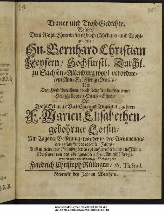 Trauer und Trost-Gedichte, Welches Dem ... Hn. Bernhard Christian Keysern ... Uber Den Höchstbetrübten/ doch seeligsten hintritt seiner Hertzgeliebten Hauß-Ehre/ Der ... F. Marien Elisabethen/ gebohrner Lotsin/ Am Tage der Beisetzung/ war der 10. des Weinmonats des itztlauffenden 1667sten Jahrs/ Auß mitleidender Schuldigkeit in eyl aufgerichtet/ und aus Jehna übersendet von des obengedachten Hrn. ... Schwager/ Friedrich Christoph Rülingen ...