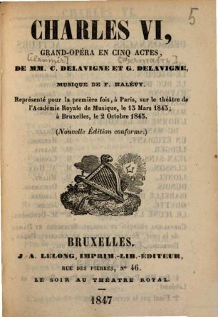 Charles VI, grand-opéra en cinq actes, de C. Delavigne et G Delavigne, musique de F. Halévy : Représenté pour la première fois, à Paris, sur le théâtre de l'Académie Royale de Musique, le 13 Mars 1843; à Bruxelles, le 2 octobre 1845