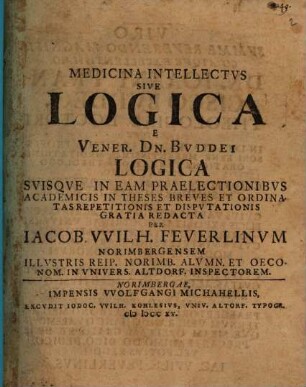 Medicina intellectus, sive logica, e vener. Dn. Buddei Logica suisque in eam praelectionibus academicis in theses breves ... redacta
