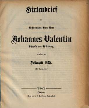 Hirtenbrief des Hochwürdigsten Herrn Herrn Johannes Valentin, Bischofs von Würzburg, erlassen zur Fastenzeit 1875 : (mit Fastenpatent)