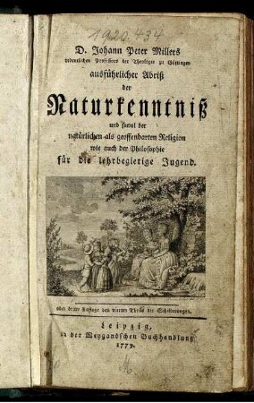 D. Johann Peter Millers ordentlichen Professors der Theologie zu Göttingen ausführlicher Abriß der Naturkenntniß und sowol der natürlichen als geoffenbarten Religion wie auch der Philosophie für die lehrbegierige Jugend : oder dritte Auflage des vierten Theils der Schilderungen