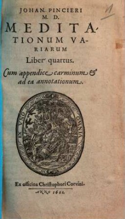 Johan. Pincieri Meditationum variarum liber .... 4, Cum appendice & ad ea annotationum
