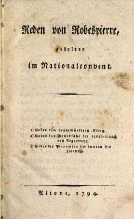Reden von Robespierre, gehalten im Nationalconvent : 1. Ueber den gegenwärtigen Krieg. 2. Ueber die Grundsätze der revolutionären Regierung. 3. Ueber die Principien der innern Regierung