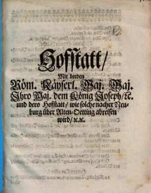 Hofstatt, Mit beeden Röm. Käyserl. Maj. Maj. Ihro Maj. dem König Joseph, [et]c. und dero Hofstatt, wie solche nacher Neuburg über Alten-Oetting abreisen wird, [et]c.[et]c.