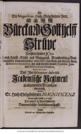 Als Der Magnificus, Hoch-Edelgebohrne Herr, Herr Burckard Gotthelff Struve, Hochberühmter JCtus ... Den 8. Febr. 1720. Das Ihm solleniter deferirte Academische Regiment zu allgemeinem Vergnügen übernahm, Sollte Sr. Hoch-Edelgebohrnen Magnificenz hiermit gehorsamst gratuliren Die allhier in Jena studirende Bayreuthische Landsmannschafft