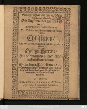 Gebetsprüchlein aus dem 25. Psalm des Königs Davids: Die Angst meines Hertzens ist groß [et]c. : Bey ... Leichbestattung Der ... Jungfrawen Christinen/ Des ... Herrn Georgii Herrens/ Handelsmannes allhier seligen nachgelassenen Tochter/ Welche den 2. Julii/ Anno 1642. ... verschieden/ und den 5. ... bestattet worden