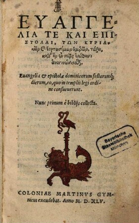 Euangelia te kai epistolai, tōn kai heortasimōn hēmerōn, taxei,kath hēn en neōs eiōthasi anaginōskesthai. Euangelia et epistolae dominicorum festorumq́; dierum, eo, quo in templis legi ordine consueuerunt. Nunc primum è biblijs collecta.
