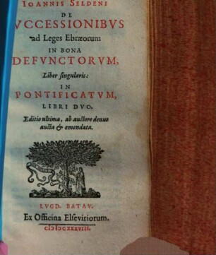 Ioannis Seldeni De Svccessionibvs ad Leges Ebraeorum In Bona Defvnctorvm : Liber singularis: In Pontificatvm, Libri Dvo
