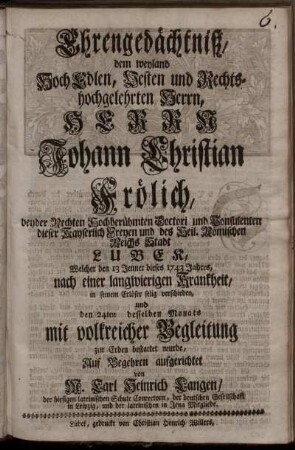 Ehrengedächtniß, dem weyland ... Johann Christian Frölich ... Welcher den 13 Jenner dieses 1743 Jahres ... verschieden ... Auf Begehren aufgerichtet