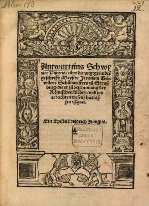 Antwurt eins Schwytzer Purens, über die vngegründte[n] geschrifft Meyster Jeronimi Gebwilers Schulmeisters zu Straßburg, die er zu beschirmung der Römischen kilchen, vnd jro erdachten wesen, hat lassen vßgon : Ein Epistel Huldrich Zuinglis