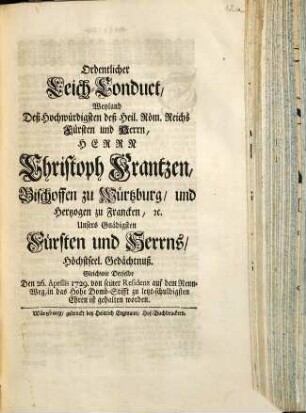 Ordentlicher Leich-Conduct, weyland deß Hochwürdigsten deß Heil. Röm. Reichs Fürsten und Herrn, Herrn Christoph Frantzen, Bischoffen zu Würtzburg ... Höchstseel. Gedächtnuß : gleichwie derselbe den 26. Aprilis 1729 von seiner Residenz auf dem Renn-Weg, in das Hohe Domb-Stifft zu letzt-schuldigsten Ehren ist gehalten worden