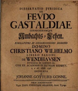 Diss. iur. de fevdo gastaldiae, Germanorumqve Ambachts-Lehen : perillustri ac generosissimo domino, domino Christiano Wilhelmo, libero baroni de Wendhausen, dynastae in Goerzig &c., cum ex academiis in patriam rediret ... dedicata