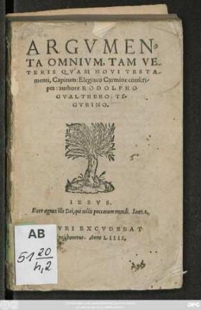 ARGVMEN=||TA OMNIVM, TAM VE||TERIS QVAM NOVI TESTA||menti, Capitùm: Elegiaco Carmine conscri-||pta: authore RODOLPHO || GVALTHERO TI-||GVRINO.|| ... ||