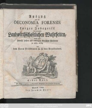 Bd. 1: Auszug aus der Oeconomia Forensis oder kurzer Inbegriff derjenigen Landwirthschaftlichen Wahrheiten, welche allen sowohl hohen als niedrigen Gerichts-Personen zu wissen nöthig