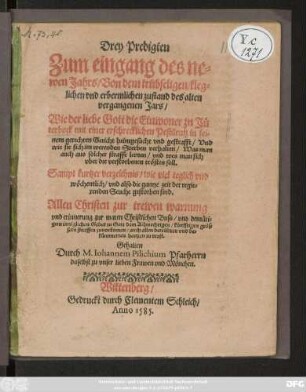 Drey Predigten || Zum eingang des ne=||wen Jahrs/ Von dem trübseligen/ kleg=||lichen vnd erbermlichen zustand des alten || vergangenen Jars/|| Wie der liebe Gott die Einwoner zu Jü||terbock mit einer erschrecklichen Pestilentz ... || gestrafft/ Vnd || wie sie sich im werenden Sterben verhalten/ Was man || auch aus solcher straffe lernen ... || soll.|| Sampt kurtzer verzeichnis/ wie viel ... || gestorben sind.|| ... Gehalten || Durch M. Iohannem Pilichium Pfarherrn || daselbst zu vnser lieben Frawen vnd Mönchen.||