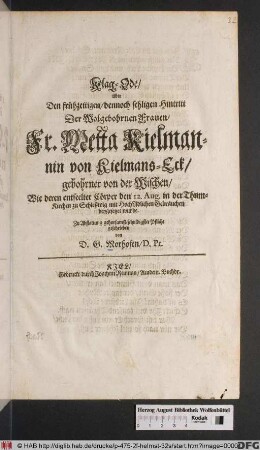 Klag-Ode/ über Den frühzeitigen/ dennoch sehligen Hintritt Der ... Metta Kielmannin von Kielmans-Eck/ gebohrner von der Wischen : Wie deren entseelter Cörper den 12. Aug. in der Thum-Kirchen zu Schleßwig ... beygesetzet wurde