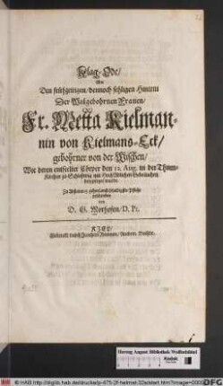 Klag-Ode/ über Den frühzeitigen/ dennoch sehligen Hintritt Der ... Metta Kielmannin von Kielmans-Eck/ gebohrner von der Wischen : Wie deren entseelter Cörper den 12. Aug. in der Thum-Kirchen zu Schleßwig ... beygesetzet wurde