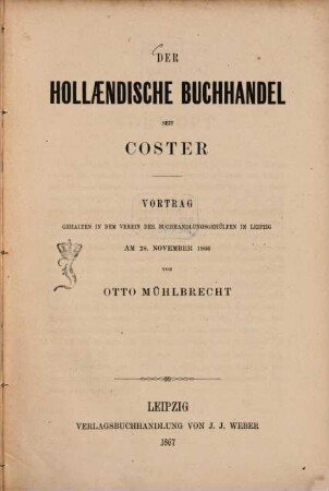 Der Holländische Buchhandel seit Coster : Vortrag gehalten in dem Verein der Buchhandlungsgehülfen in Leipzig am 28. November 1866