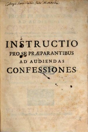 Instructio Pro Se Praeparantibus Ad Audiendas Confessiones Proficua, & utilissima Episcopis, Vicariis, Parochis, Confessariis, & Clericis, ac caeteris Theologiae studiosis : In Duas Partes Distributa, 1